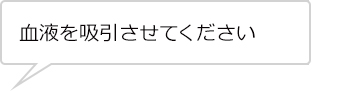 血液を吸引させてください