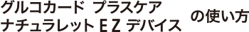 グルコカード プラスケア　ナチュラレット　EZディバイスの使い方