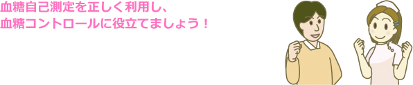 血糖自己測定を正しく利用し、血糖コントロールに役立てましょう！